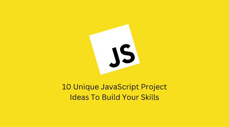 10 Unique JavaScript Project Ideas To Build Your Skills