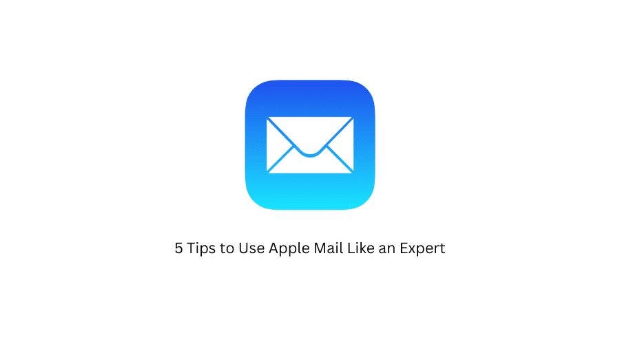 5 Tips to Use Apple Mail Like an Expert