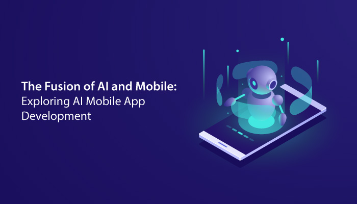 The Fusion of AI and Mobile: Exploring AI Mobile App Development
