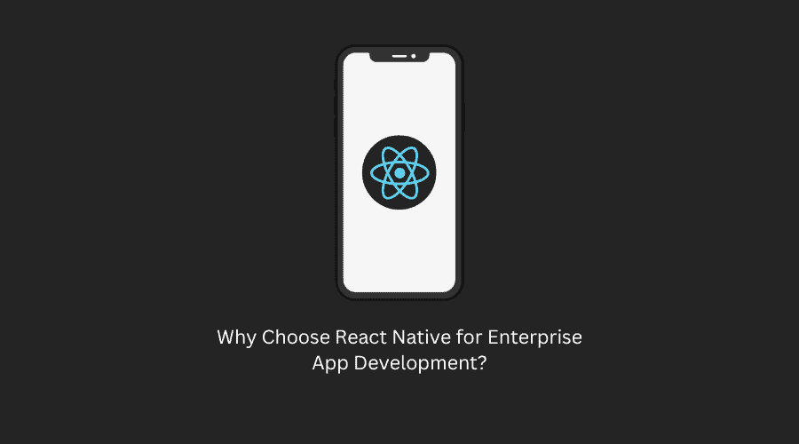 Why Choose React Native for Enterprise App Development?