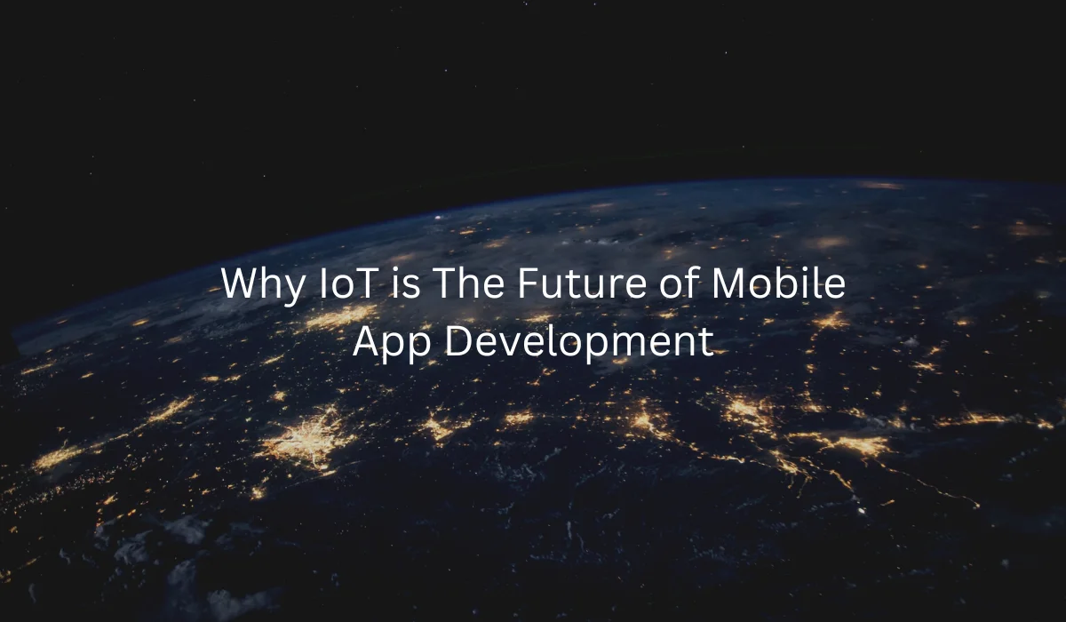 Why IoT is The Future of Mobile App Development