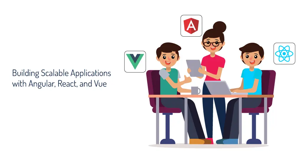 Building Scalable Applications with Angular, React, and Vue!